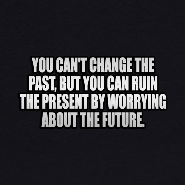 You can't change the past, but you can ruin the present by worrying about the future by It'sMyTime